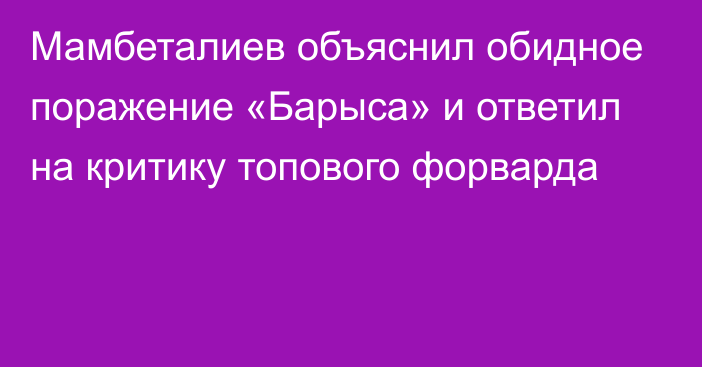 Мамбеталиев объяснил обидное поражение «Барыса» и ответил на критику топового форварда