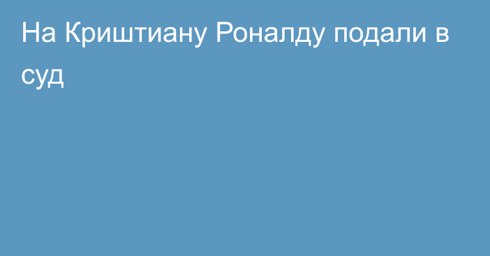 На Криштиану Роналду подали в суд