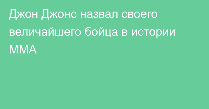 Джон Джонс назвал своего величайшего бойца в истории ММА