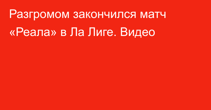 Разгромом закончился матч «Реала» в Ла Лиге. Видео