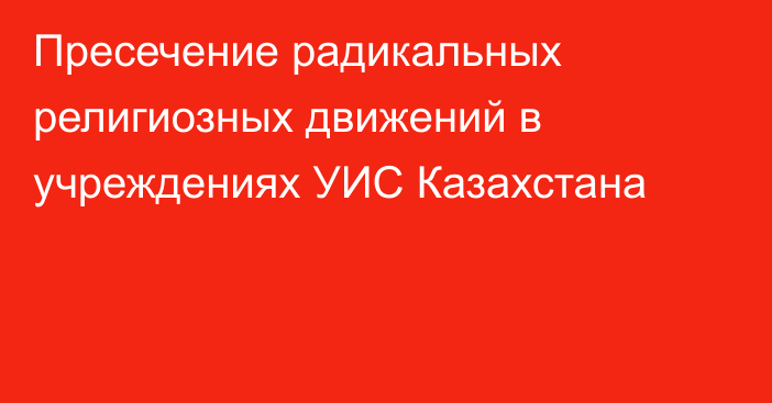 Пресечение радикальных религиозных движений в учреждениях УИС Казахстана