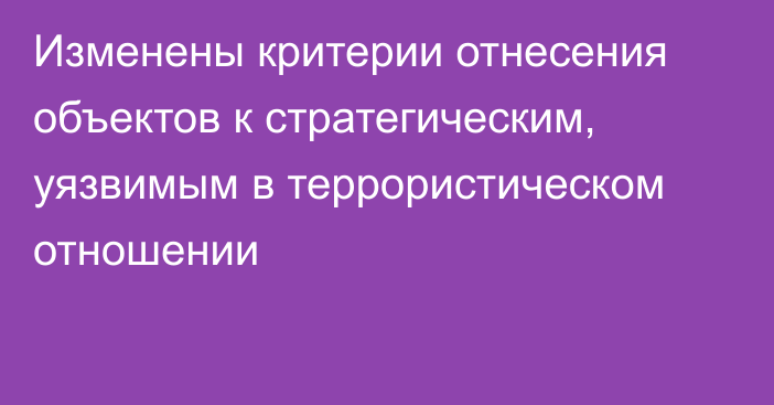 Изменены критерии отнесения объектов к стратегическим, уязвимым в террористическом отношении