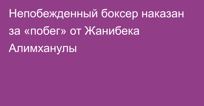 Непобежденный боксер наказан за «побег» от Жанибека Алимханулы