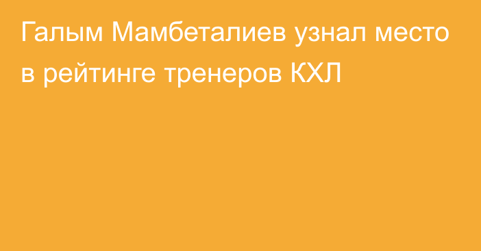 Галым Мамбеталиев узнал место в рейтинге тренеров КХЛ