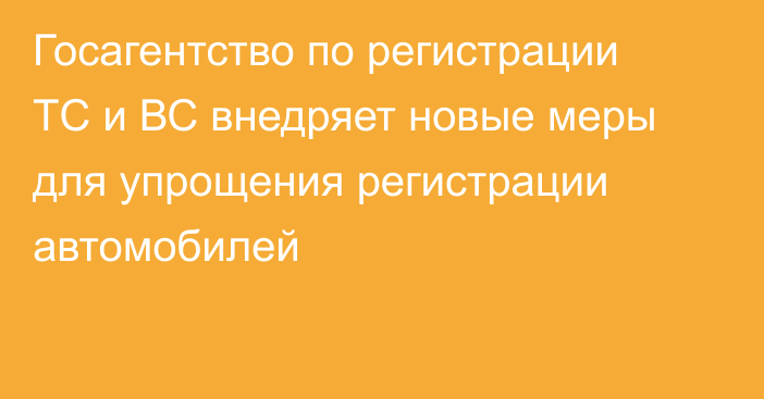 Госагентство по регистрации ТС и ВС внедряет новые меры для упрощения регистрации автомобилей