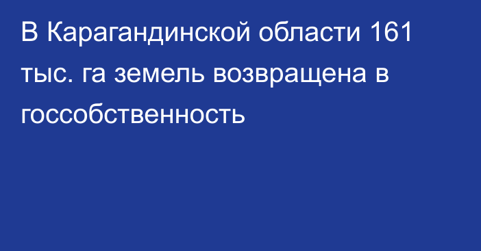 В Карагандинской области 161 тыс. га земель возвращена в госсобственность