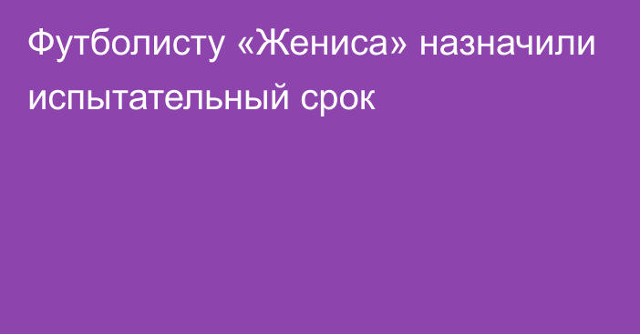 Футболисту «Жениса» назначили испытательный срок