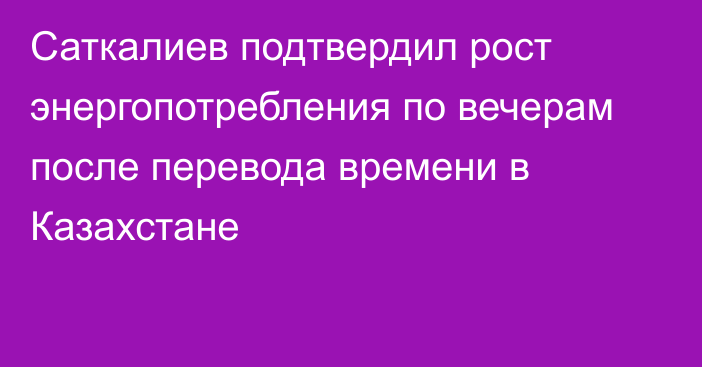 Саткалиев подтвердил рост энергопотребления по вечерам после перевода времени в Казахстане