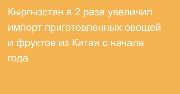 Кыргызстан в 2 раза увеличил импорт приготовленных овощей и фруктов из Китая с начала года