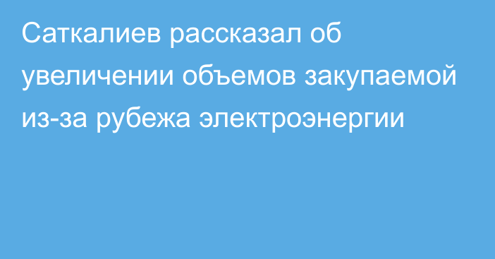 Саткалиев рассказал об увеличении объемов закупаемой из-за рубежа электроэнергии