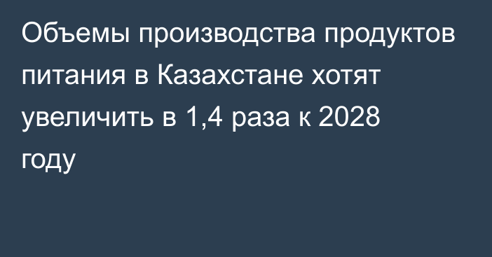 Объемы производства продуктов питания в Казахстане хотят увеличить в 1,4 раза к 2028 году