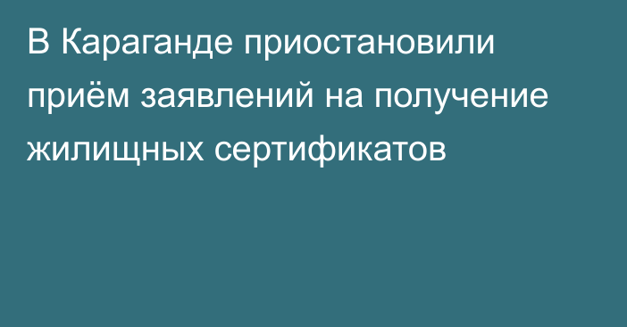 В Караганде приостановили приём заявлений на получение жилищных сертификатов