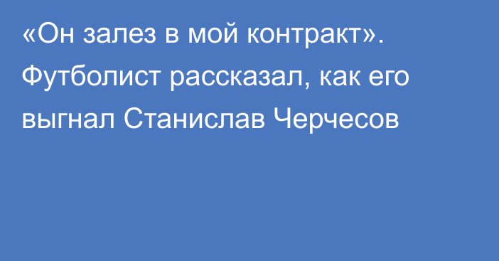 «Он залез в мой контракт». Футболист рассказал, как его выгнал Станислав Черчесов