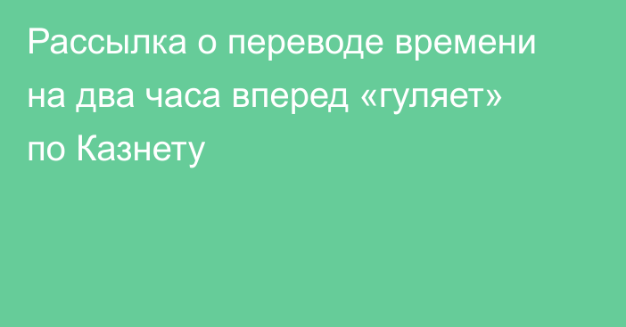 Рассылка о переводе времени на два часа вперед «гуляет» по Казнету