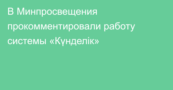 В Минпросвещения прокомментировали работу системы «Күнделік»