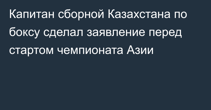 Капитан сборной Казахстана по боксу сделал заявление перед стартом чемпионата Азии