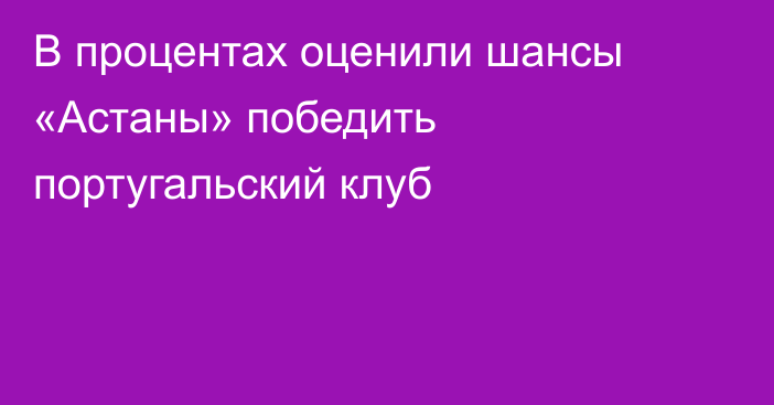 В процентах оценили шансы «Астаны» победить португальский клуб