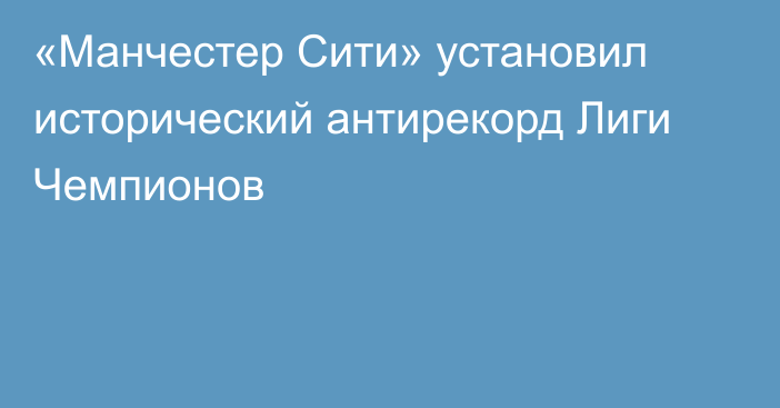 «Манчестер Сити» установил исторический антирекорд Лиги Чемпионов