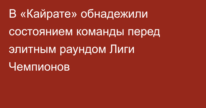 В «Кайрате» обнадежили состоянием команды перед элитным раундом Лиги Чемпионов