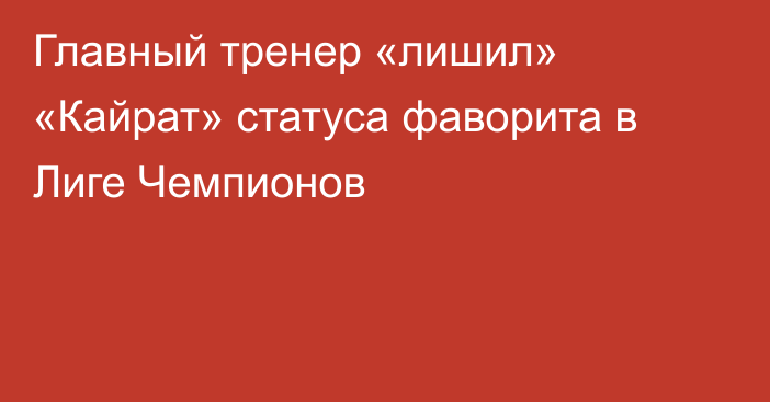 Главный тренер «лишил» «Кайрат» статуса фаворита в Лиге Чемпионов