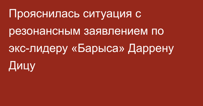 Прояснилась ситуация с резонансным заявлением по экс-лидеру «Барыса» Даррену Дицу