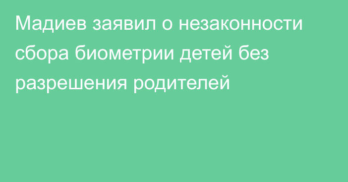 Мадиев заявил о незаконности сбора биометрии детей без разрешения родителей