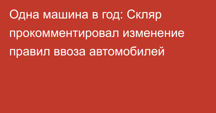 Одна машина в год: Скляр прокомментировал изменение правил ввоза автомобилей