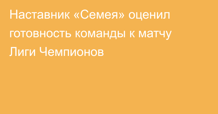 Наставник «Семея» оценил готовность команды к матчу Лиги Чемпионов