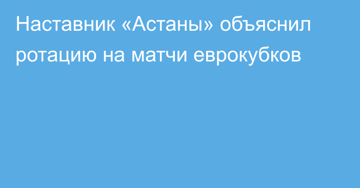 Наставник «Астаны» объяснил ротацию на матчи еврокубков