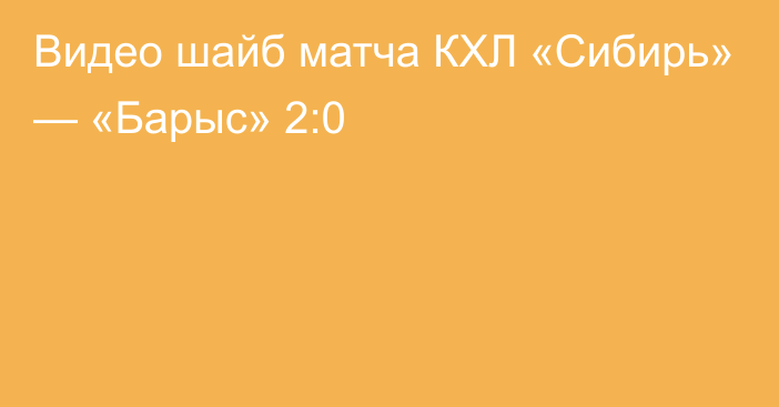 Видео шайб матча КХЛ «Сибирь» — «Барыс» 2:0