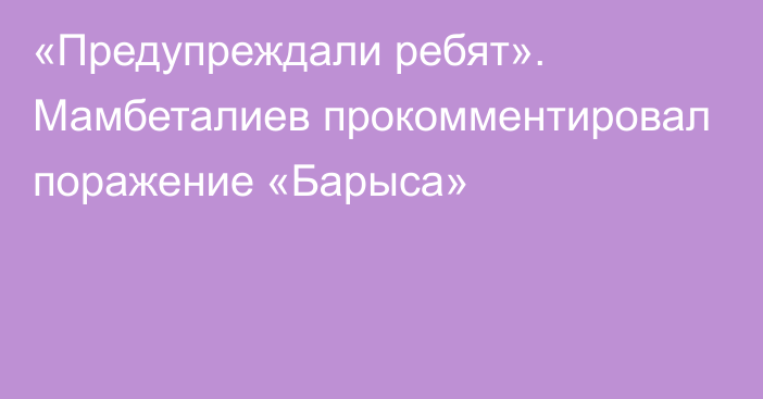 «Предупреждали ребят». Мамбеталиев прокомментировал поражение «Барыса»