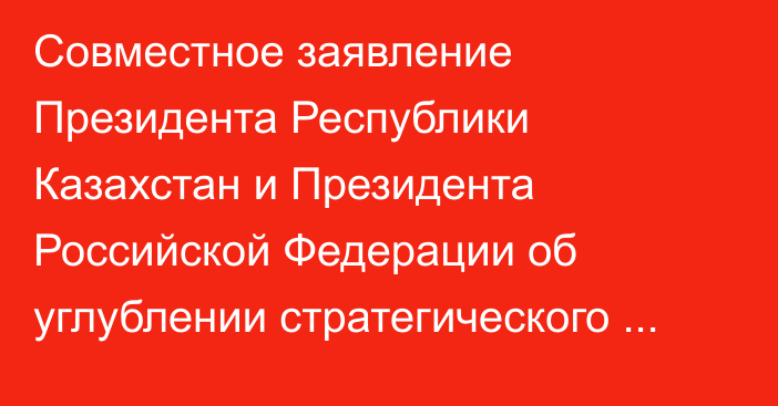 Совместное заявление Президента Республики Казахстан и Президента Российской Федерации об углублении стратегического партнерства в условиях нового глобального порядка