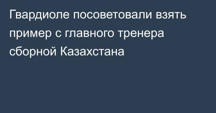 Гвардиоле посоветовали взять пример с главного тренера сборной Казахстана