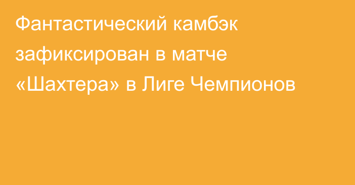 Фантастический камбэк зафиксирован в матче «Шахтера» в Лиге Чемпионов