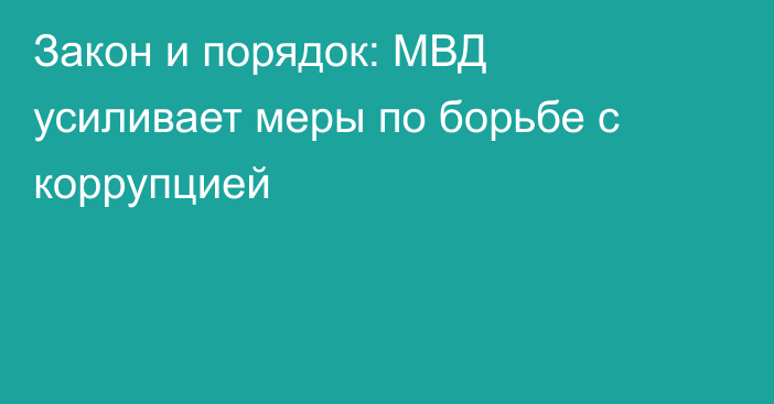 Закон и порядок: МВД усиливает меры по борьбе с коррупцией