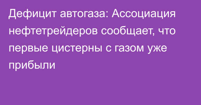 Дефицит автогаза: Ассоциация нефтетрейдеров сообщает, что первые цистерны с газом уже прибыли