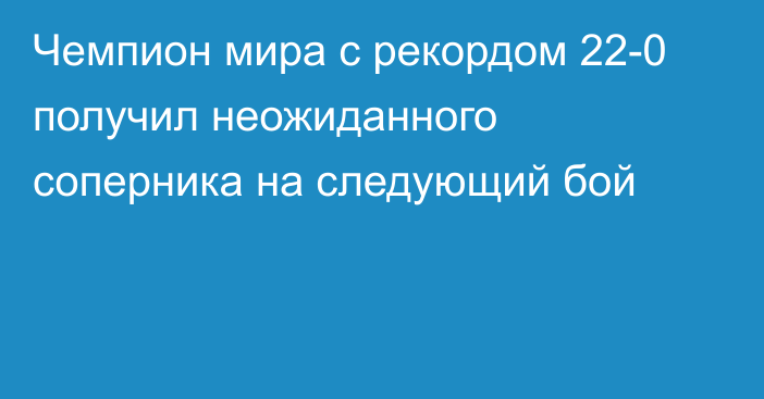 Чемпион мира с рекордом 22-0 получил неожиданного соперника на следующий бой