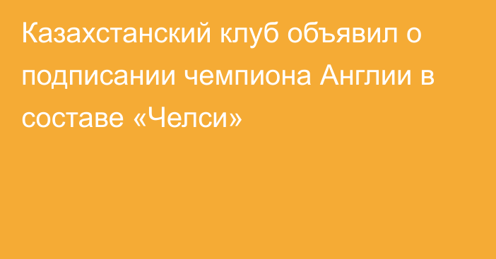 Казахстанский клуб объявил о подписании чемпиона Англии в составе «Челси»