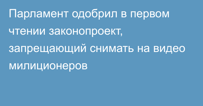 Парламент одобрил в первом чтении законопроект, запрещающий снимать на видео милиционеров