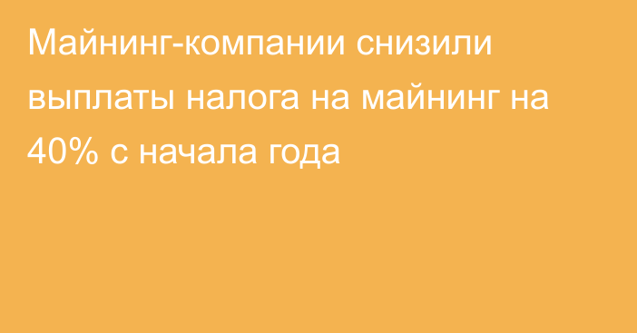 Майнинг-компании снизили выплаты налога на майнинг на 40% с начала года