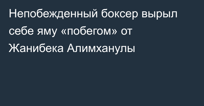 Непобежденный боксер вырыл себе яму «побегом» от Жанибека Алимханулы