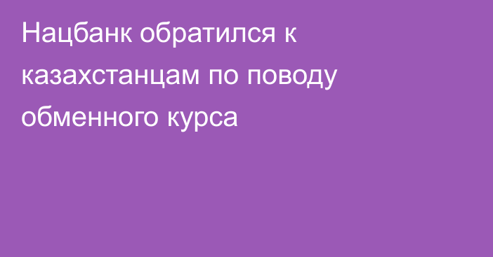 Нацбанк обратился к казахстанцам по поводу обменного курса