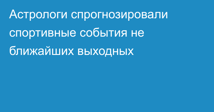 Астрологи спрогнозировали спортивные события не ближайших выходных