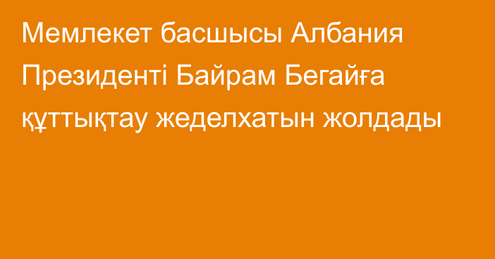 Мемлекет басшысы Албания Президенті Байрам Бегайға құттықтау жеделхатын жолдады