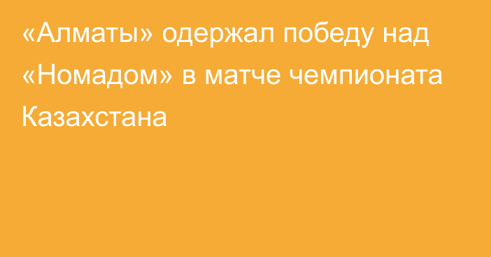 «Алматы» одержал победу над «Номадом» в матче чемпионата Казахстана