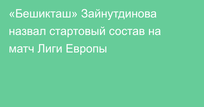 «Бешикташ» Зайнутдинова назвал стартовый состав на матч Лиги Европы