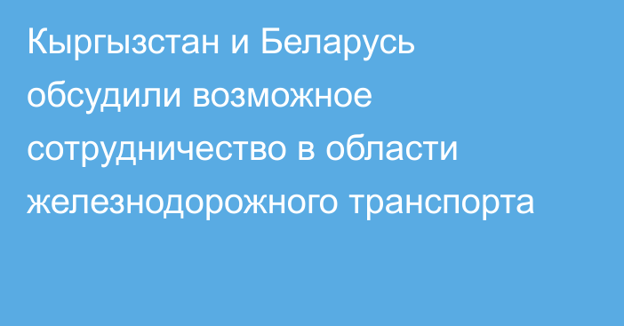 Кыргызстан и Беларусь обсудили возможное сотрудничество в области железнодорожного транспорта 