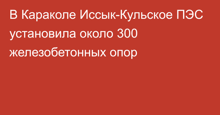 В Караколе Иссык-Кульское ПЭС установила около 300 железобетонных опор