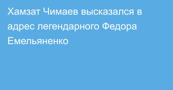 Хамзат Чимаев высказался в адрес легендарного Федора Емельяненко