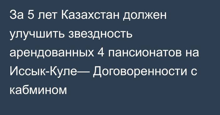 За 5 лет Казахстан должен улучшить звездность арендованных 4 пансионатов на Иссык-Куле— Договоренности с кабмином